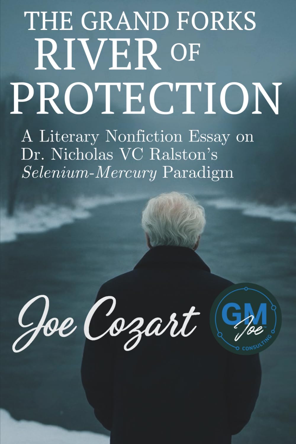 The Grand Forks River of Protection: A Literary Nonfiction Essay on Dr. Nicholas VC Ralston’s Selenium-Mercury Paradigm