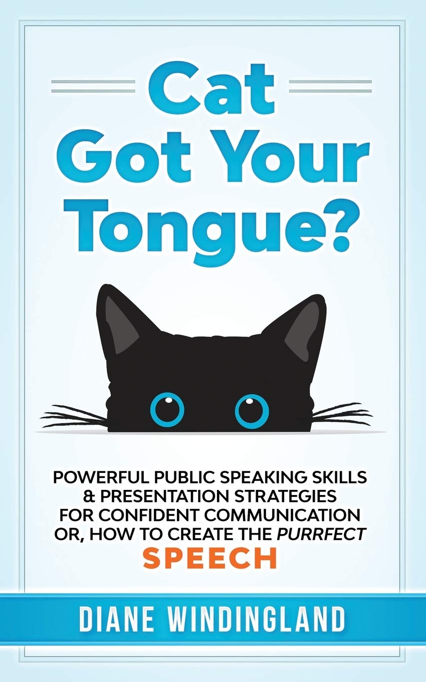 Cat Got Your Tongue?: Powerful Public Speaking Skills & Presentation Strategies for Confident Communication or, How to Create the Purrfect Speech