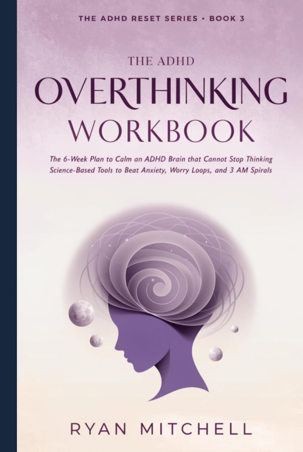 The ADHD Overthinking Workbook: The 6-Week Plan to Calm an ADHD Brain that Cannot Stop Thinking. Science-Based Tools to Beat Anxiety, Worry Loops, and 3 AM Spirals (The ADHD Reset Series)