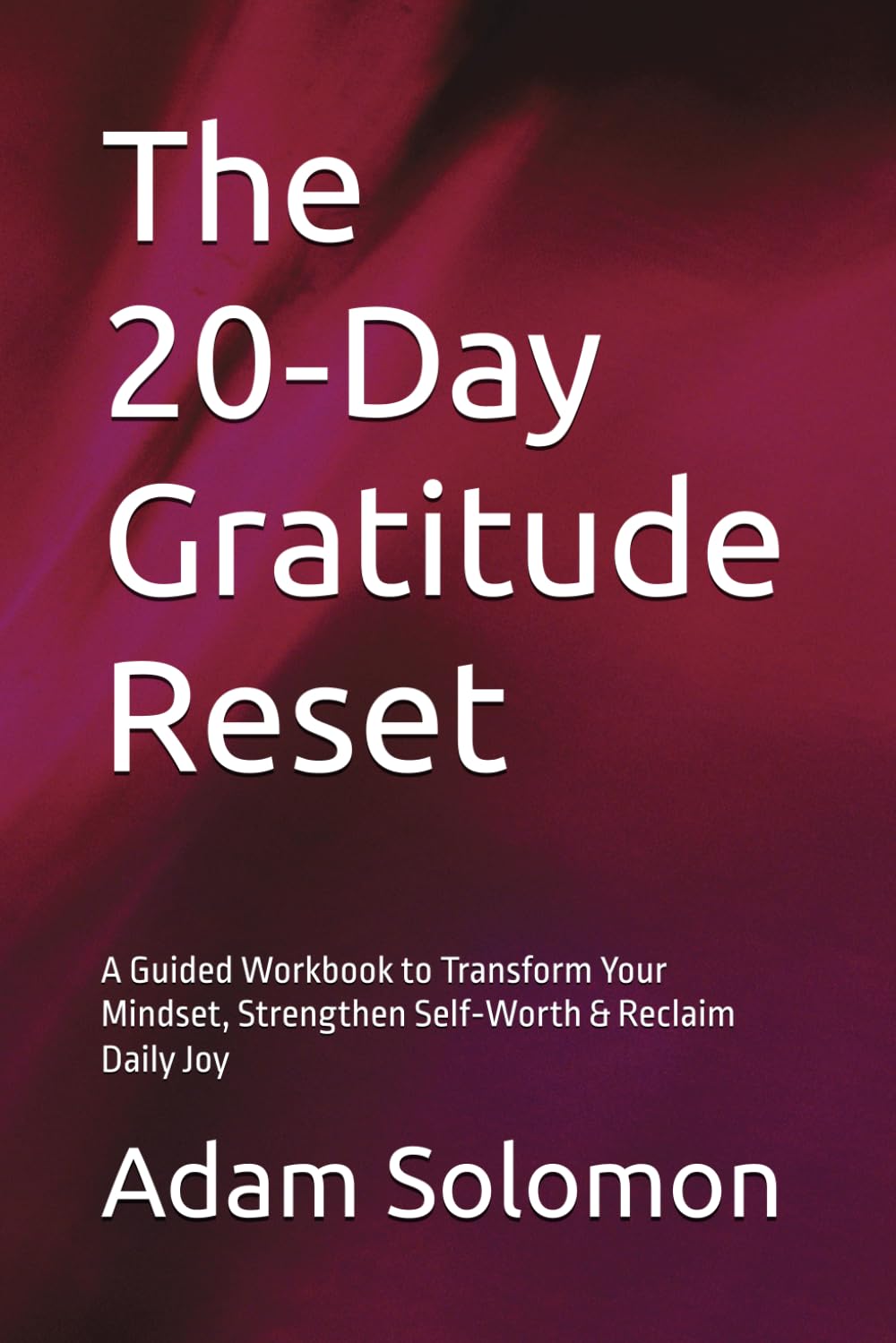 The 20‑Day Gratitude Reset: A Guided Workbook to Transform Your Mindset, Strengthen Self‑Worth & Reclaim Daily Joy