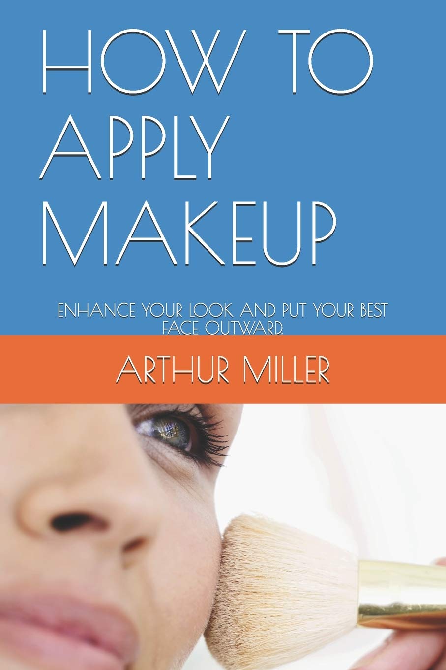 HOW TO APPLY MAKEUP: ENHANCE YOUR LOOK AND PUT YOUR BEST FACE OUTWARD.
