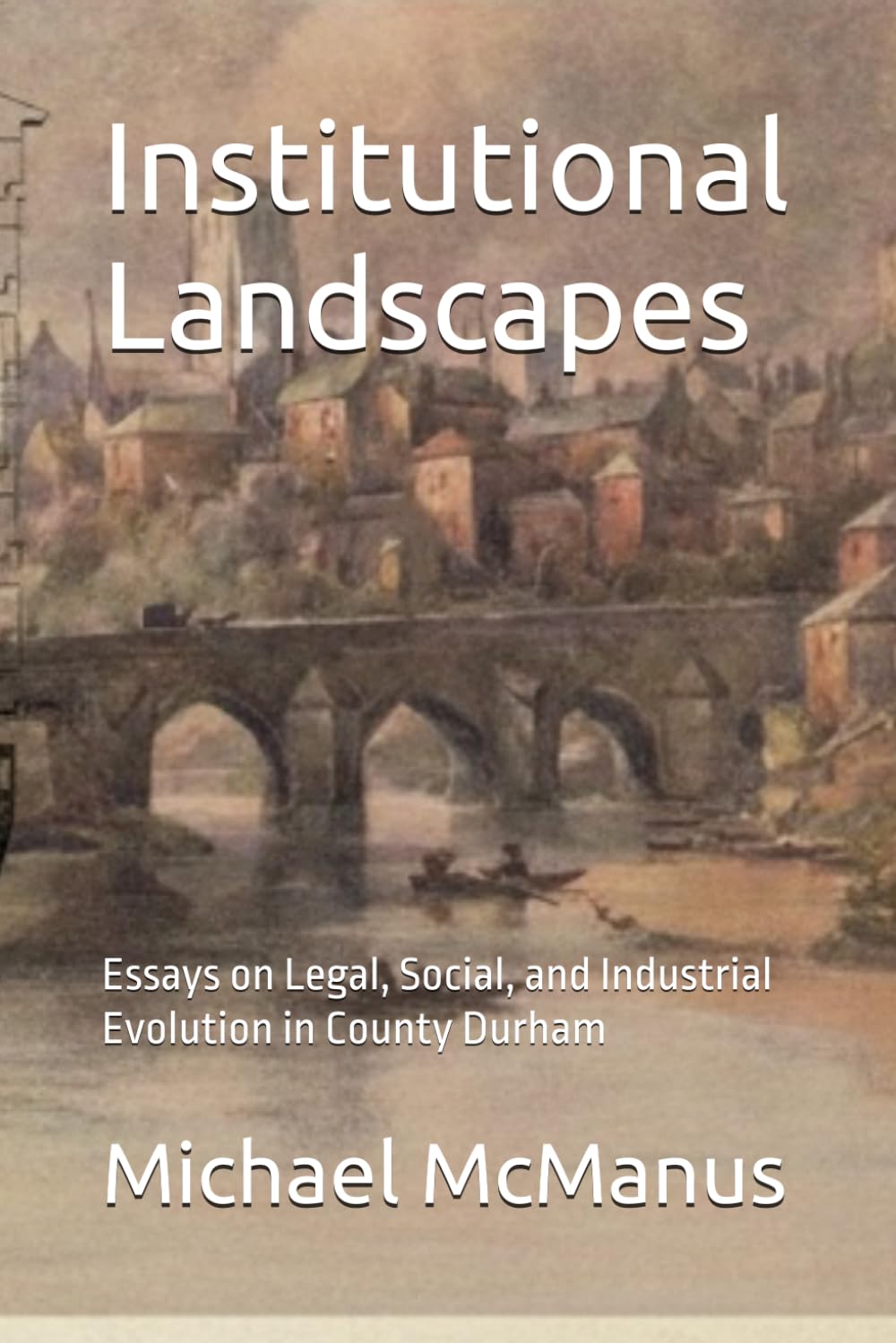 Institutional Landscapes: Essays on Legal, Social, and Industrial Evolution in County Durham