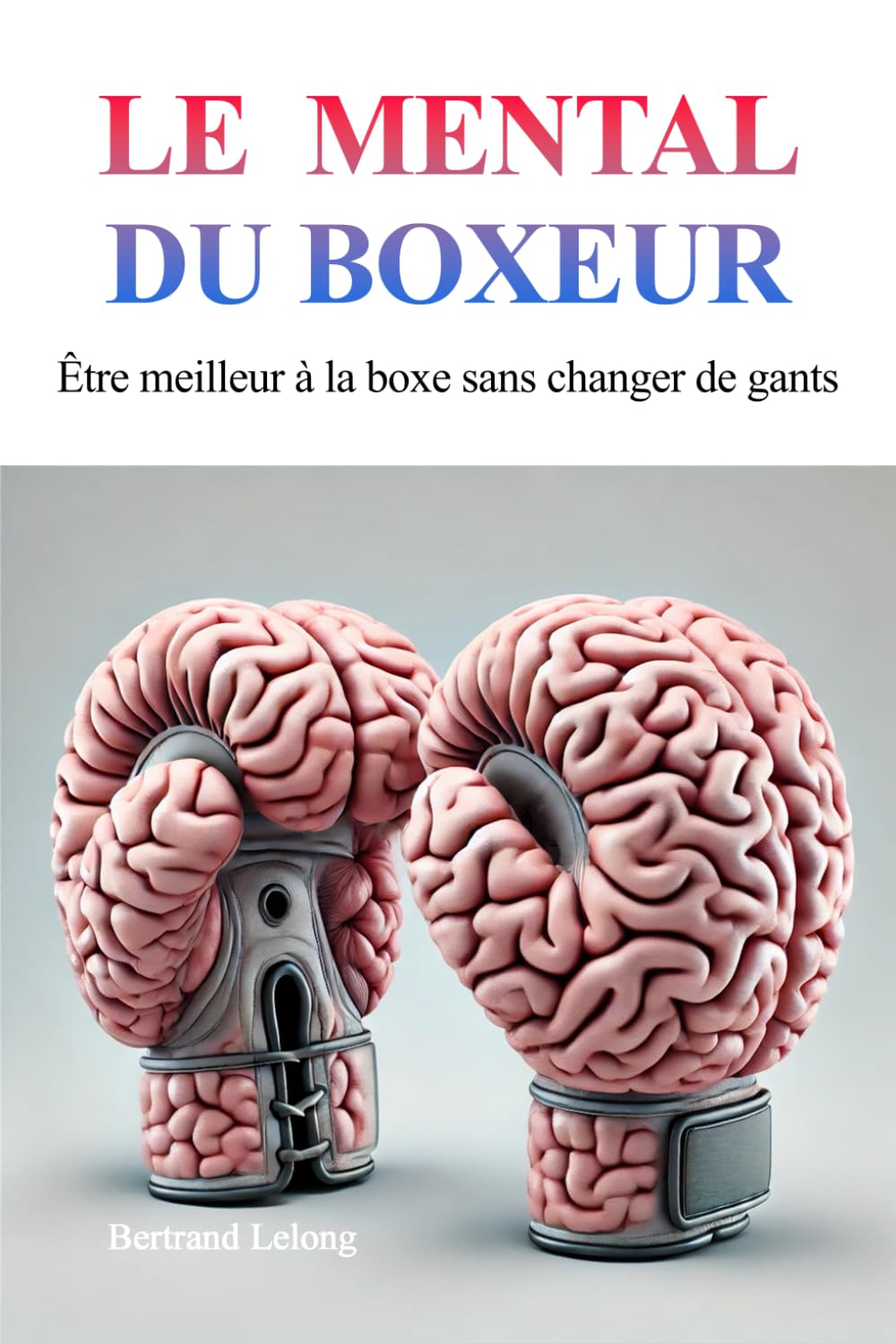Le mental du boxeur: Être meilleur à la boxe sans changer de gants