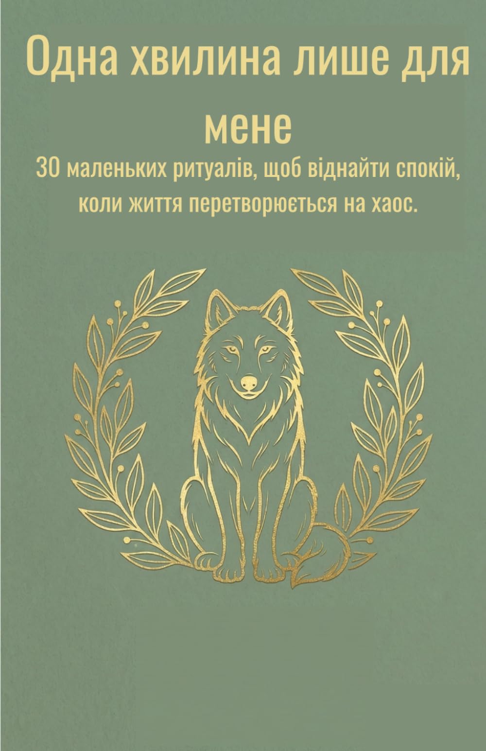 Одна хвилина лише для мене: 30 маленьких ритуалів, щоб віднайти спокій, коли життя перетворюється на хаос. (Wolf Strategies - Українська версія)