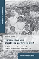 Humanismus Und Christliche Barmherzigkeit: Geschichte Der Deutschen Missionen Fur Die Armenier Im Osmanischen Reich 1896-1919 (German Edition) 3428193849 Book Cover