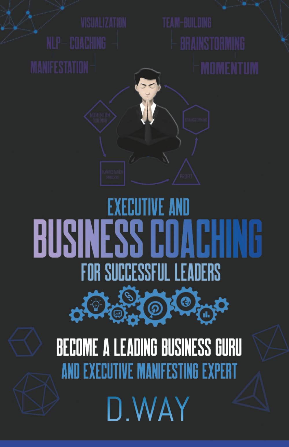 EXECUTIVE AND BUSINESS COACHING FOR SUCCESSFUL LEADERS: BECOME A LEADING BUSINESS GURU AND EXECUTIVE MANIFESTING EXPERT