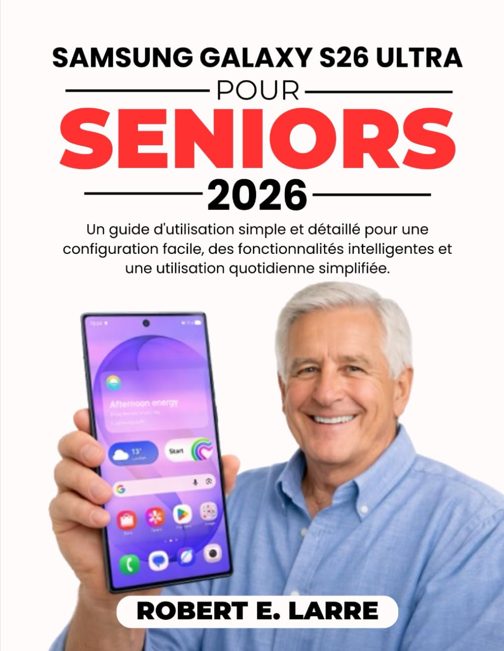 SAMSUNG GALAXY S26 ULTRA POUR SENIORS 2026: Un guide d'utilisation simple et détaillé pour une configuration facile, des fonctionnalités intelligentes et une utilisation quotidienne simplifiée.