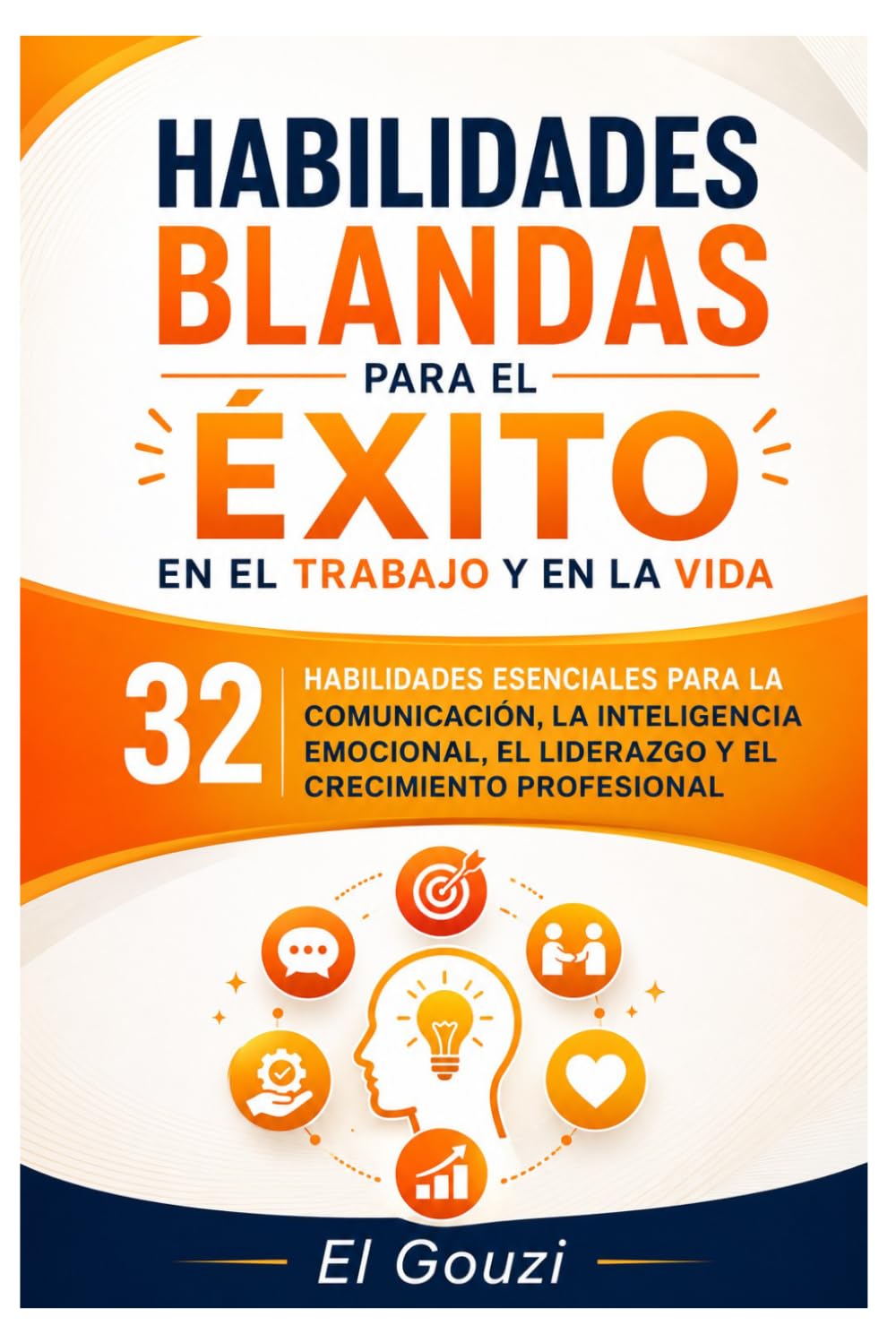 Habilidades blandas para el éxito en el trabajo y en la vida: 32 habilidades esenciales para la comunicación, la inteligencia emocional, el liderazgo y el crecimiento profesional
