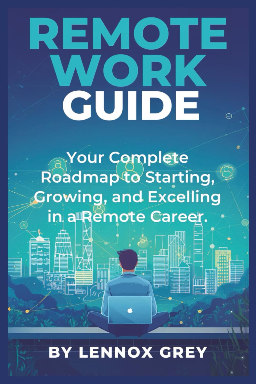 Remote Work Guide: Your Complete Roadmap to Starting, Growing, and Excelling in a Remote Career