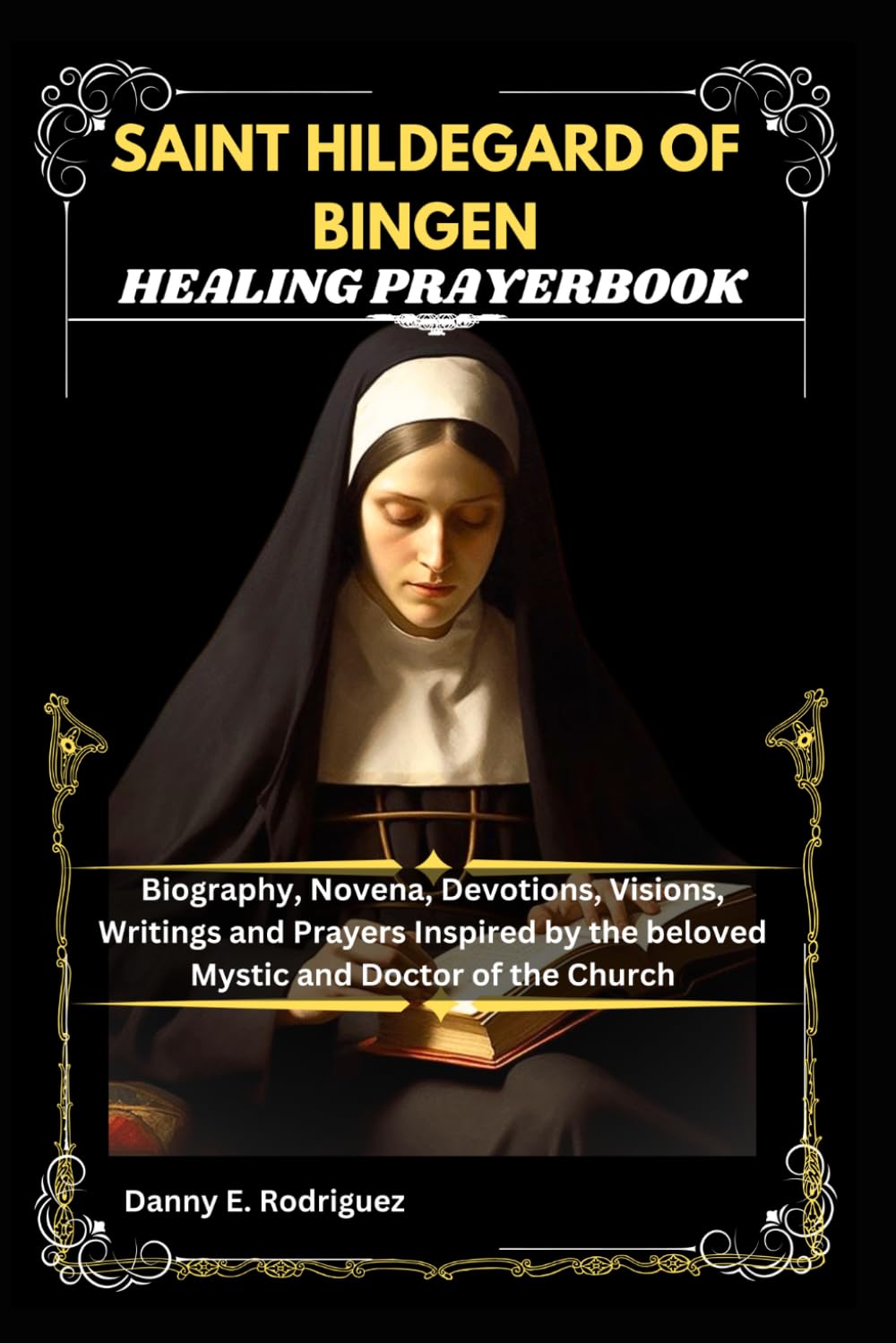 SAINT HILDEGARD OF BINGEN HEALING PRAYERBOOK: Biography, Novena, Devotions, Visions, Writings and Prayers Inspired by the beloved Mystic and Doctor of the Church