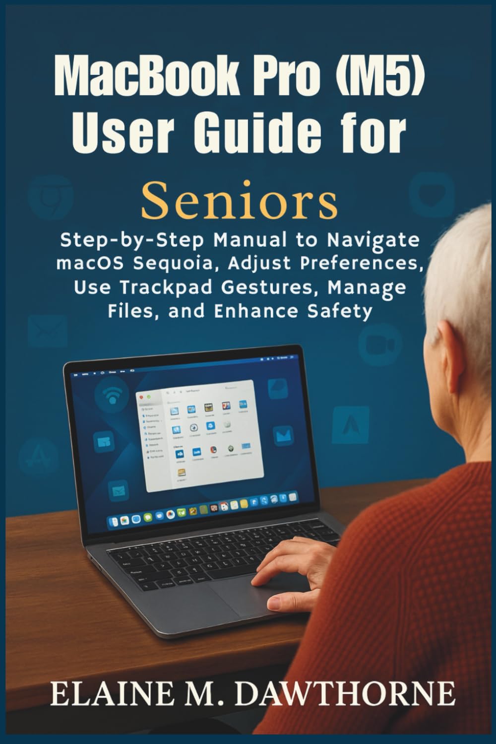 MacBook Pro (M5) User Guide for Seniors: Step-by-Step Manual to Navigate macOS Sequoia, Adjust Preferences, Use Trackpad Gestures, Manage Files, and ... Mastery Series for Beginners and Seniors)