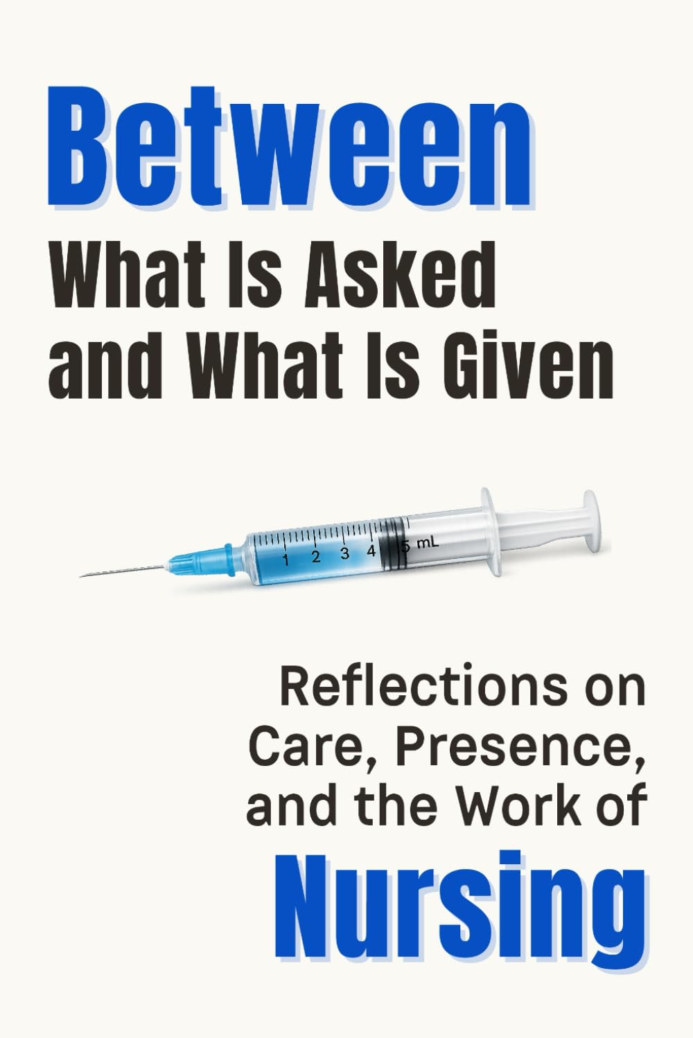 Between What Is Asked and What Is Given: Reflections on Care, Presence, and the Work of Nursing (Professional Reflections Series)