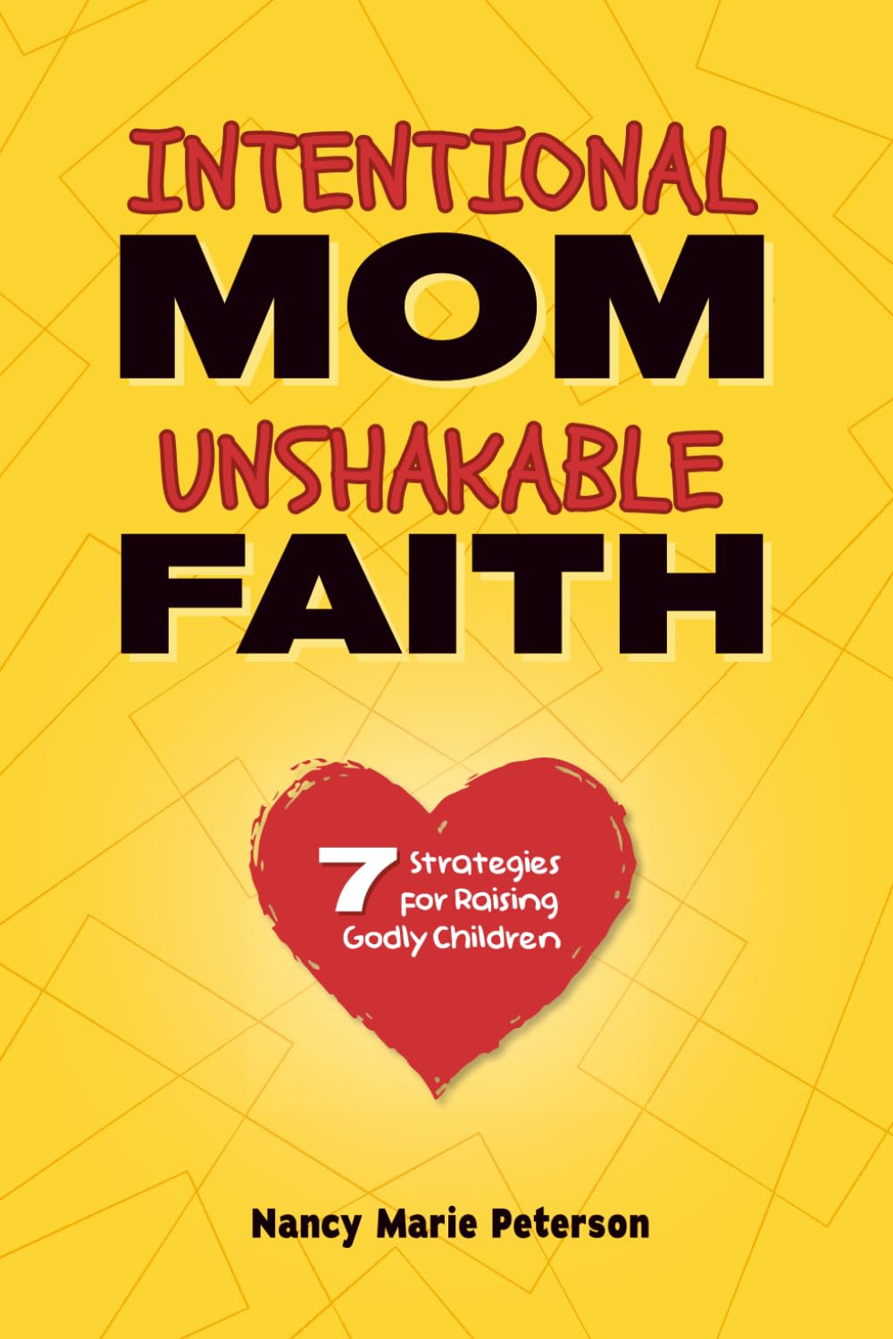 Intentional Mom, Unshakable Faith: 7 Strategies to Raising Godly Children