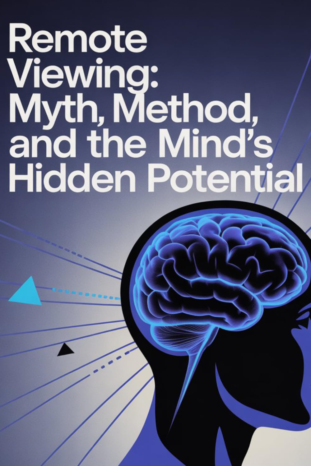 Remote Viewing: Myth, Method, and the Mind’s Hidden Potential: Separating Fact, Fiction, and the Science of Psychic Perception