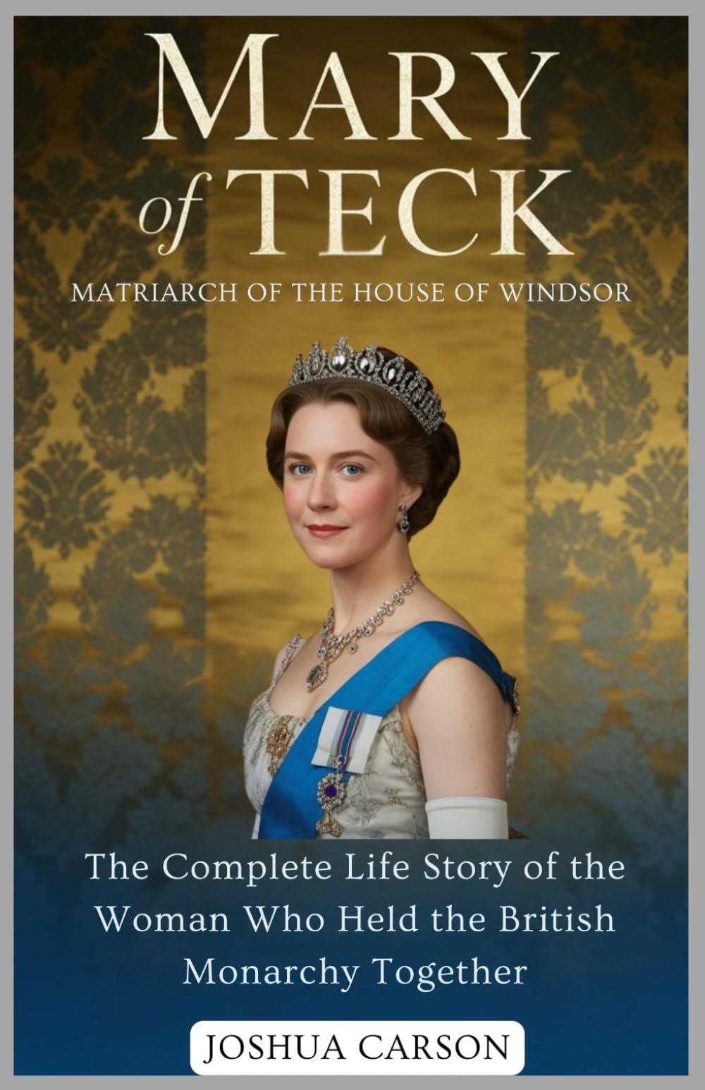 MARY OF TECK : Matriarch of the House of Windsor: The Complete Life Story of the Woman Who Held the British Monarchy Together