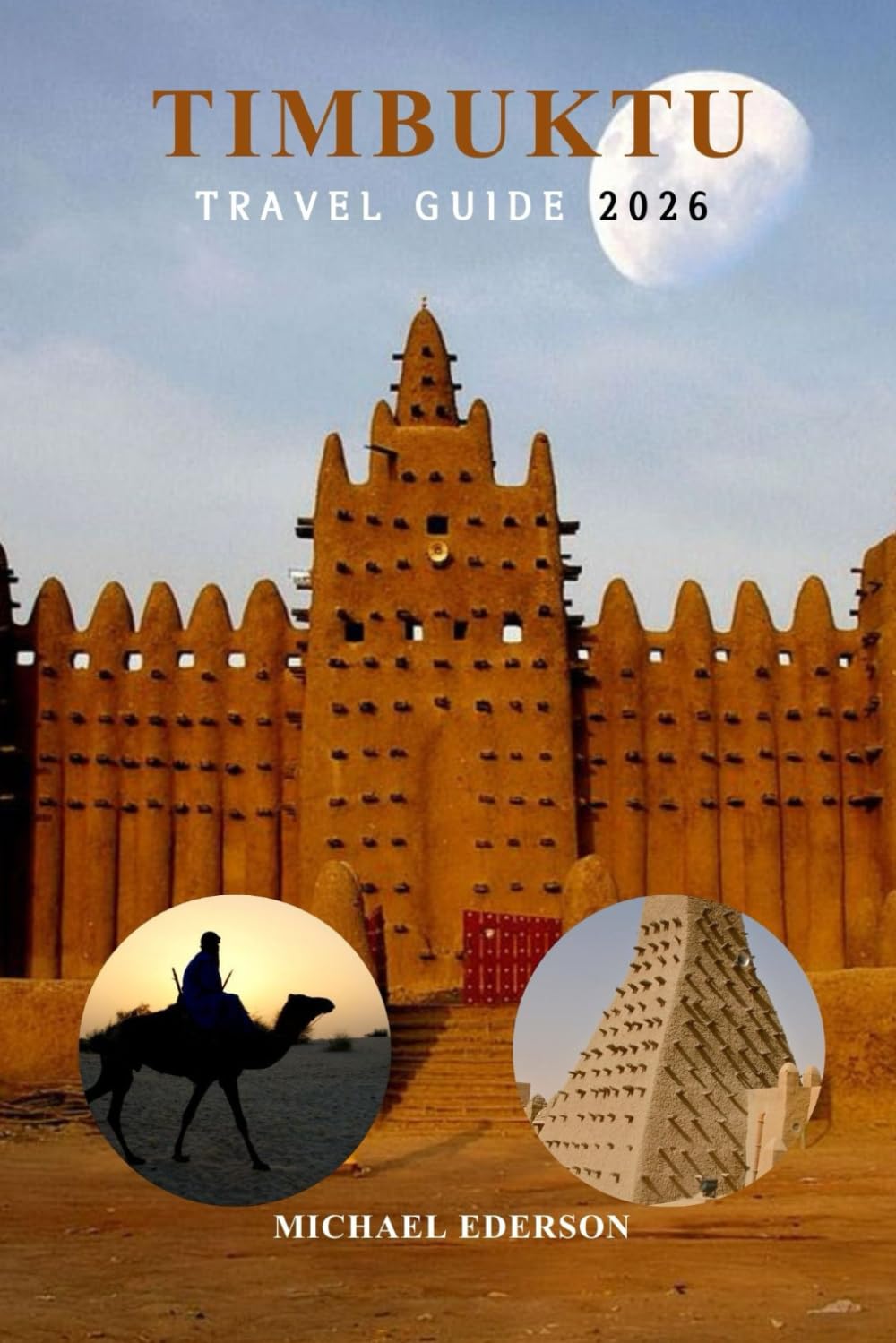 TIMBUKTU TRAVEL GUIDE 2026: Complete Mali Guide for Travelers, Historic Sites, Sahara Desert Tours, Local Culture, Budget Advice, Practical Itineraries & Tips for First Time Visitors