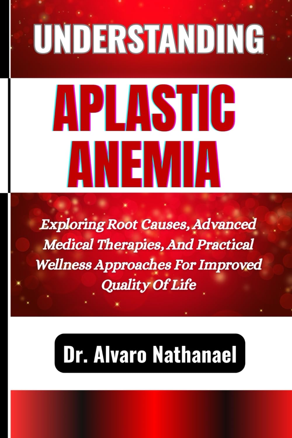 UNDERSTANDING APLASTIC ANEMIA: Exploring Root Causes, Advanced Medical Therapies, And Practical Wellness Approaches For Improved Quality Of Life
