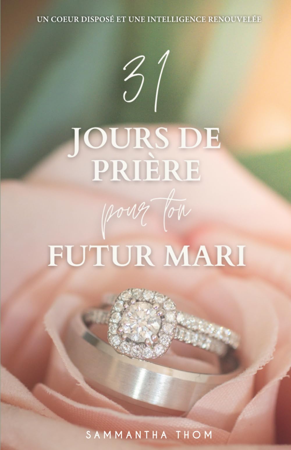 31 Jours de prière pour ton futur mari: Un coeur disposé et une intelligence renouvelée