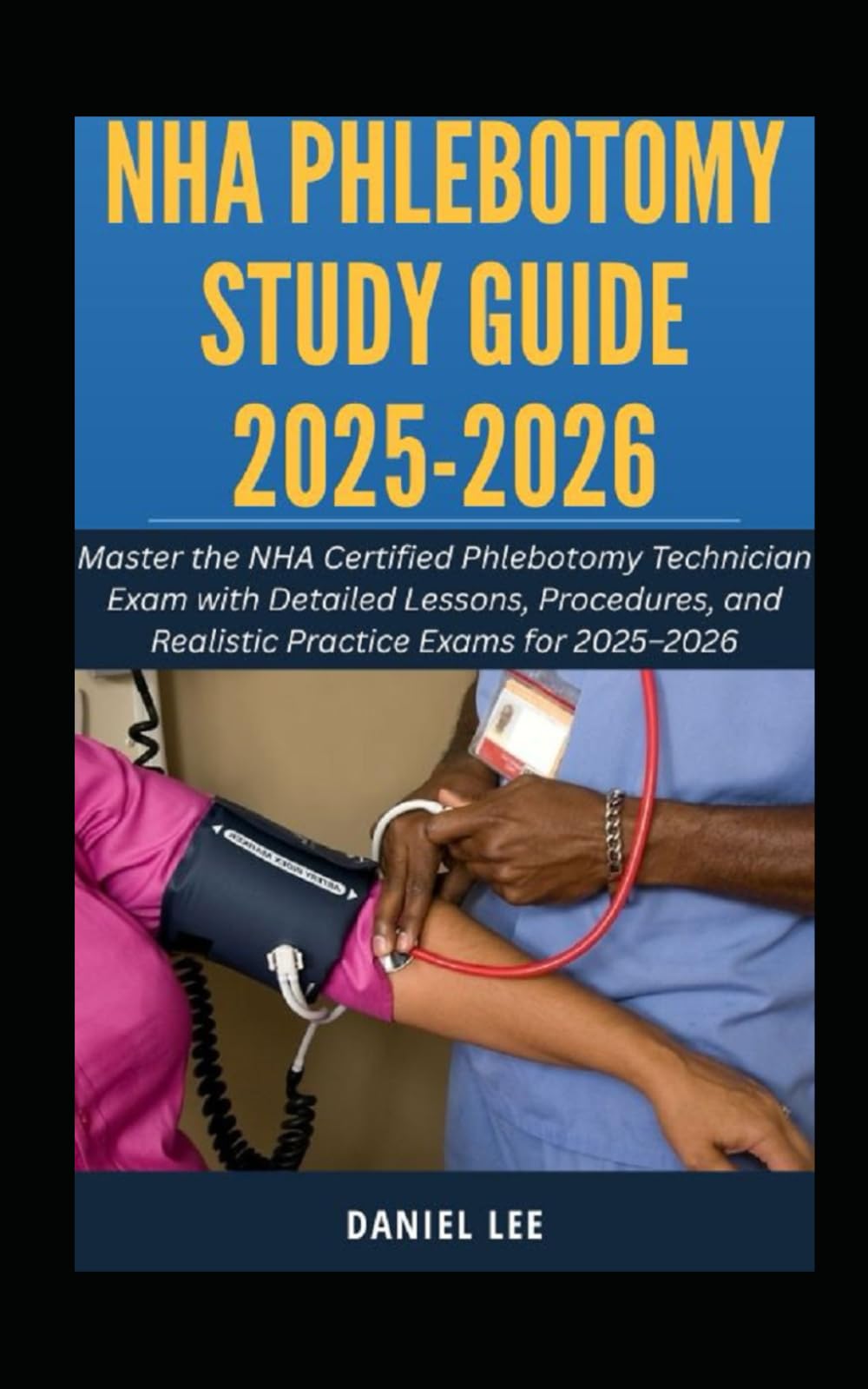 NHA PHLEBOTOMY STUDY GUIDE 2025-2026: Master the NHA Certified Phlebotomy Technician Exam with Detailed Lessons, Procedures, and Realistic Practice Exams for 2025–2026