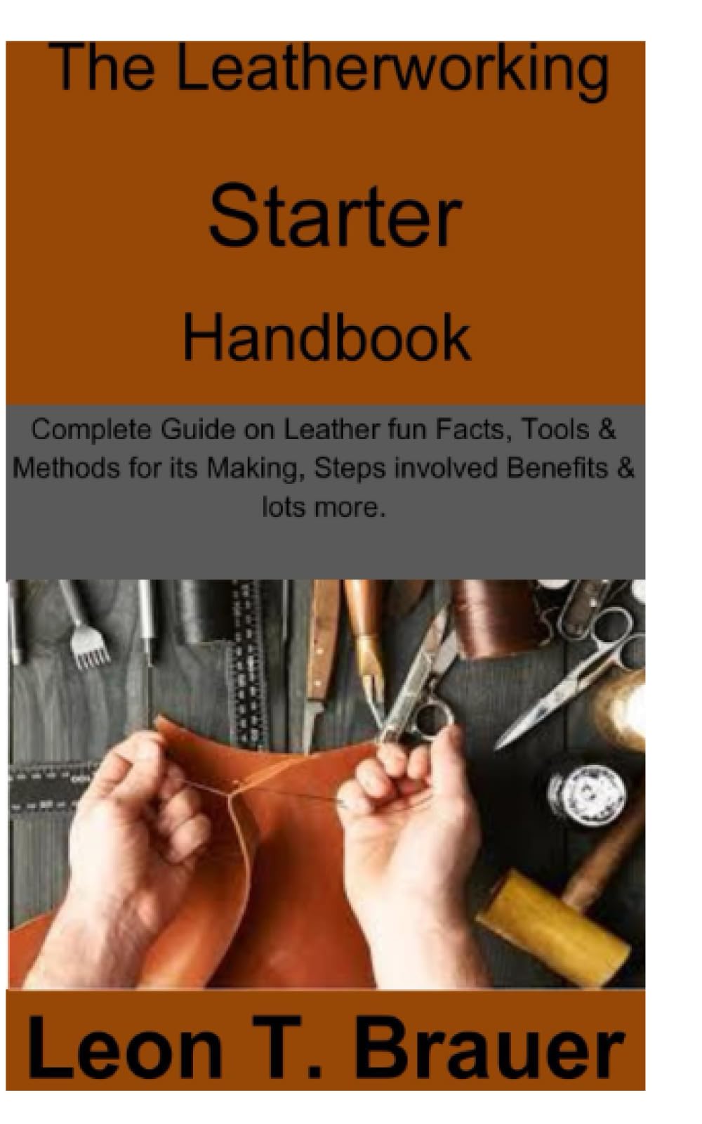 The Leatherworking Starter Handbook: Complete Guide on Leather fun Facts, Tools & Methods for its Making, Steps involved, Benefits & lots more.