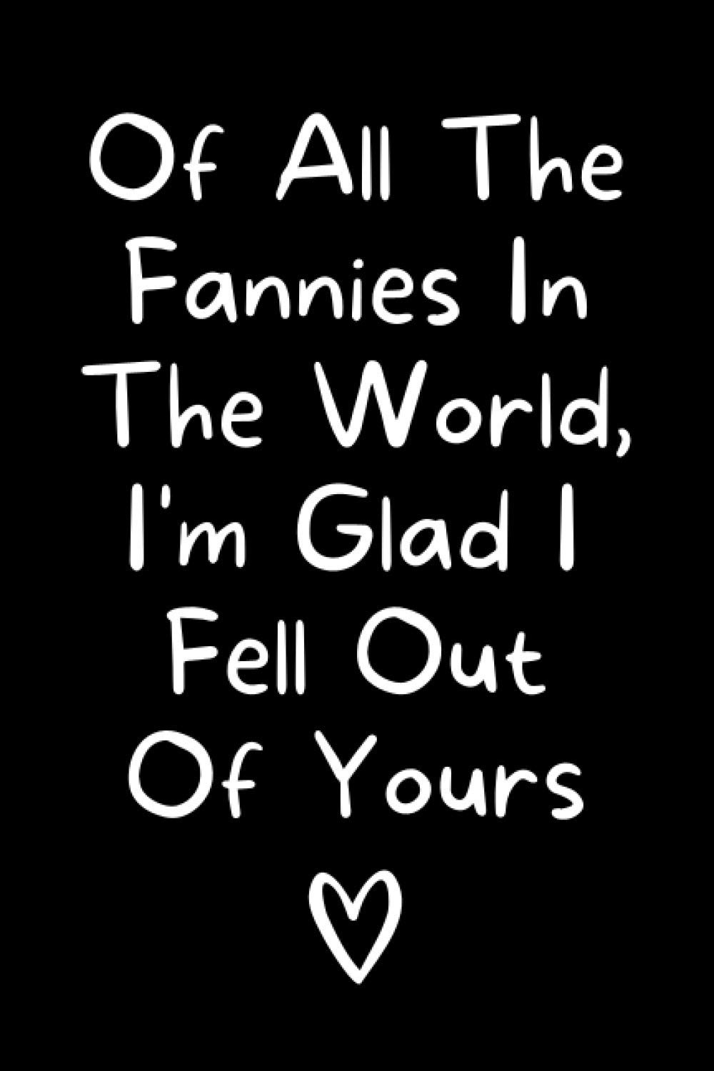 Of All The Fannies In The World, I'm Glad I Fell Out Of Yours: Funny Mother Notebook With Lined Pages, A Great Appreciation Gift Idea For Moms On Mothers Day, Birthdays Or Christmas