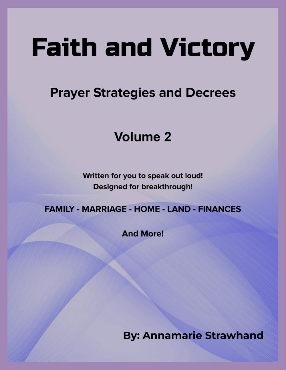 Faith and Victory Prayer Strategies and Decrees Volume 2: Written prayers for you to speak out loud! Designed for breakthrough!