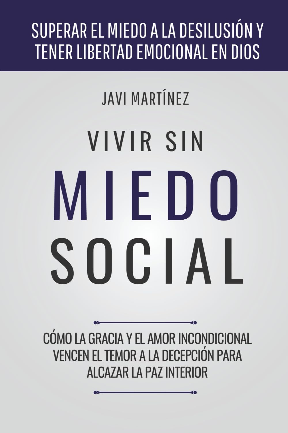 Vivir Sin Miedo Social: Cómo la gracia y el amor incondicional vencen el temor a la decepción para alcazar la paz interior [Superar el miedo a la desilusión y tener libertad emocional en Dios]