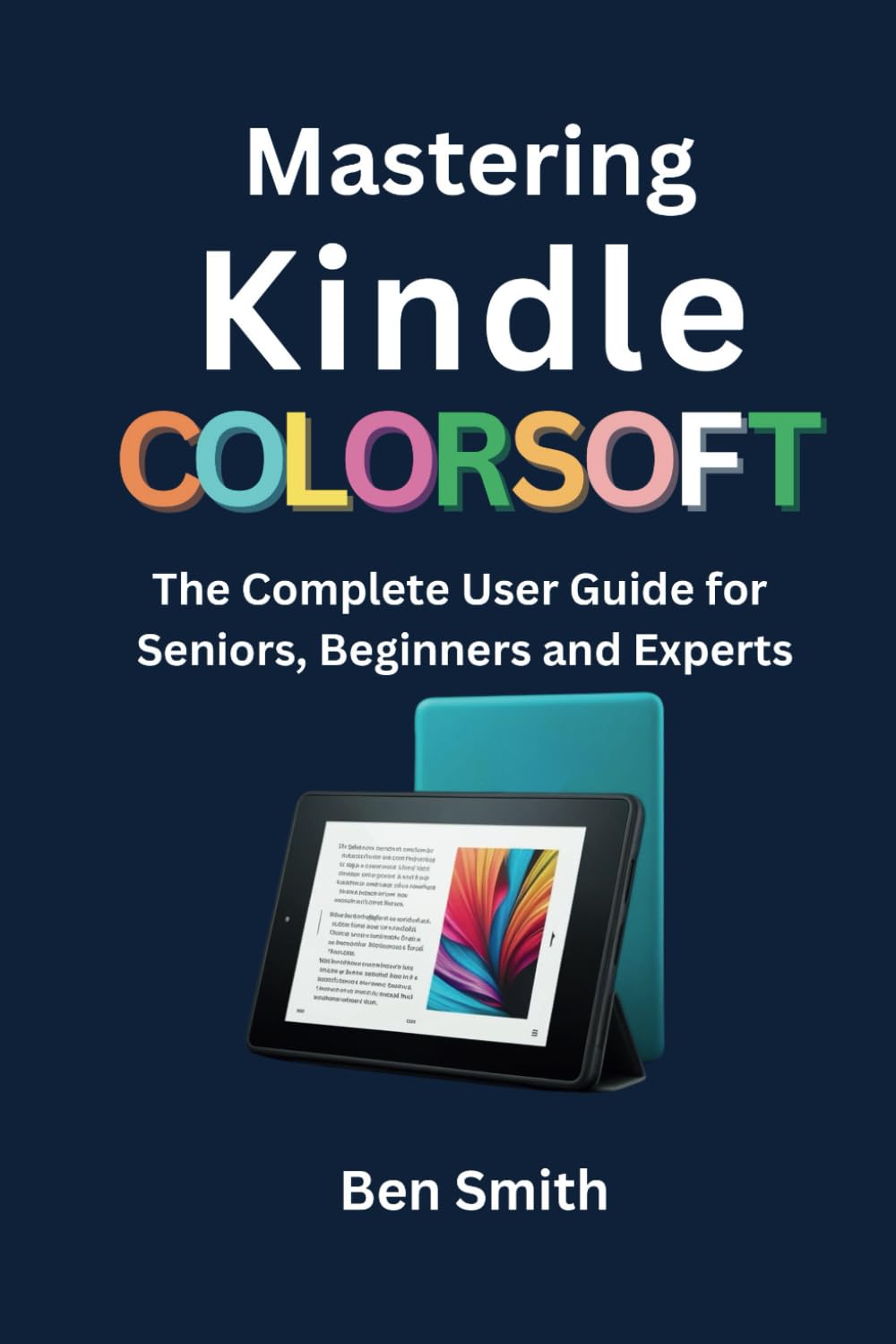 Mastering Kindle ColorSoft: The Complete User Guide for Seniors, Beginners and Experts (Technology Update, Gadgets, AI, Inventions and Reviews)