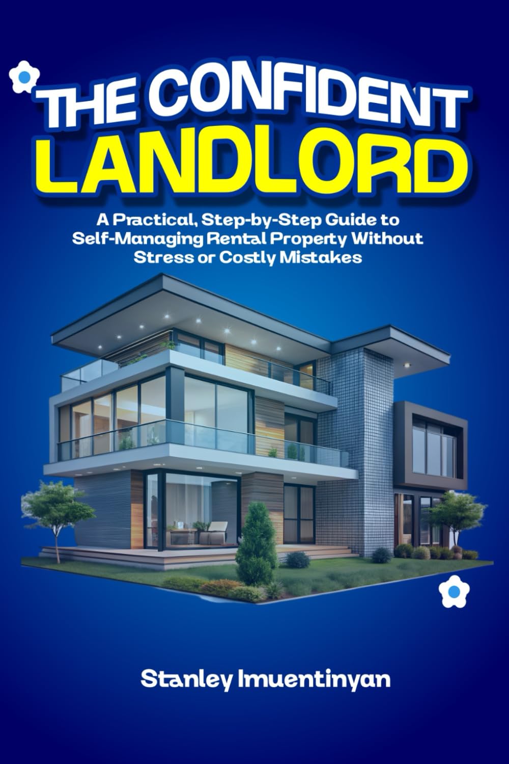 The Confident Landlord: A Practical, Step-by-Step Guide to Self-Managing Rental Property Without Stress or Costly Mistakes