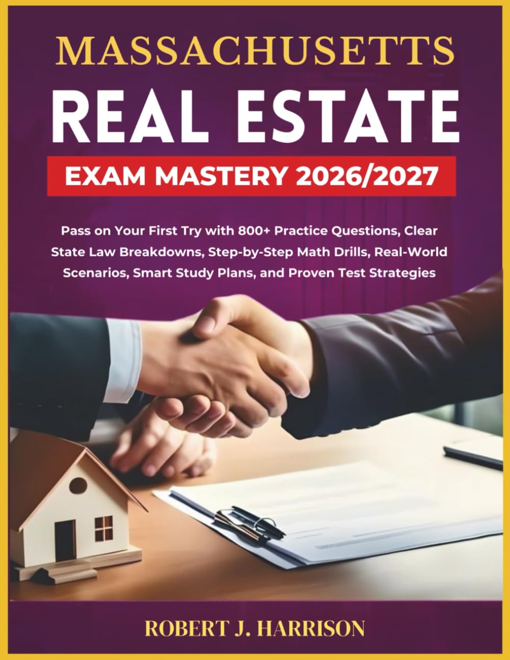 MASSACHUSETTS REAL ESTATE EXAM MASTERY 2026/2027: Pass on Your First Try with 800+ Practice Questions, Clear State Law Breakdowns, Step-by-Step Math ... Smart Study Plans, and Proven Test Strategies