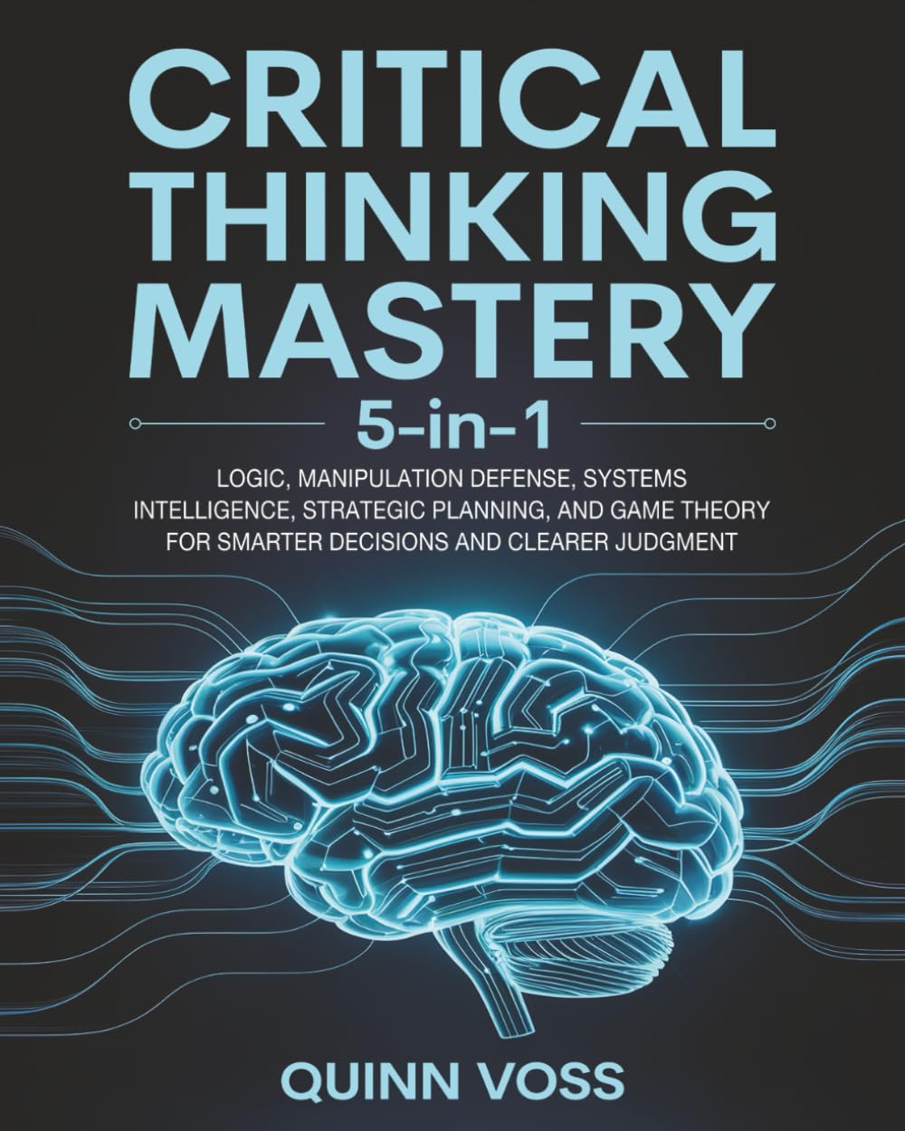 Critical Thinking Mastery 5-in-1: Logic, Manipulation Defense, Systems Intelligence, Strategic Planning, and Game Theory for Smarter Decisions and Clearer Judgment (Cognitive Advantage)