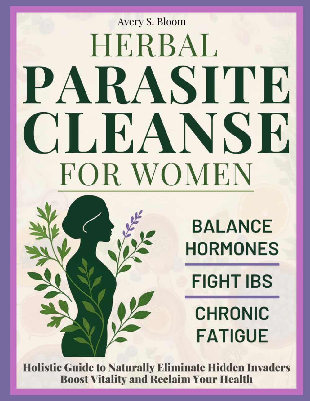 Herbal Parasite Cleanse for Women: Balance Hormones, Fight IBS, and Overcome Chronic Fatigue. Holistic Guide to Naturally Eliminate Hidden Invaders, Boost Vitality, and Reclaim Your Health