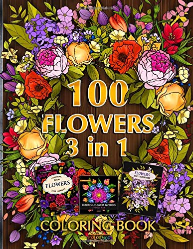 100 Flowers Coloring Book 3 in 1: Coloring Book with 100 Flower Designs for Relaxation and Stress Relief