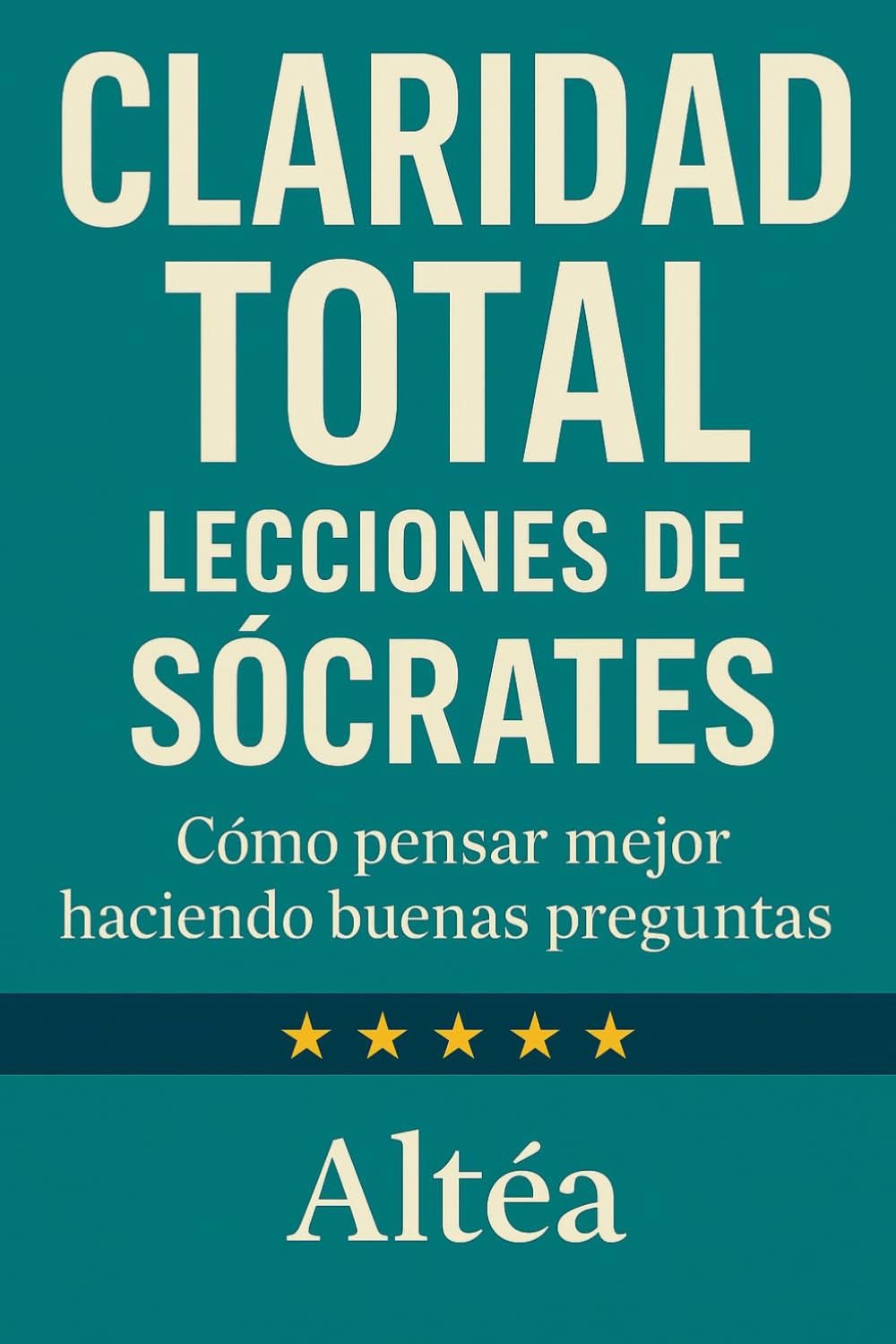 CLARIDAD TOTAL Lecciones de Sócrates: Cómo pensar mejor haciendo buenas preguntas: 11 (Lecciones Eternas)