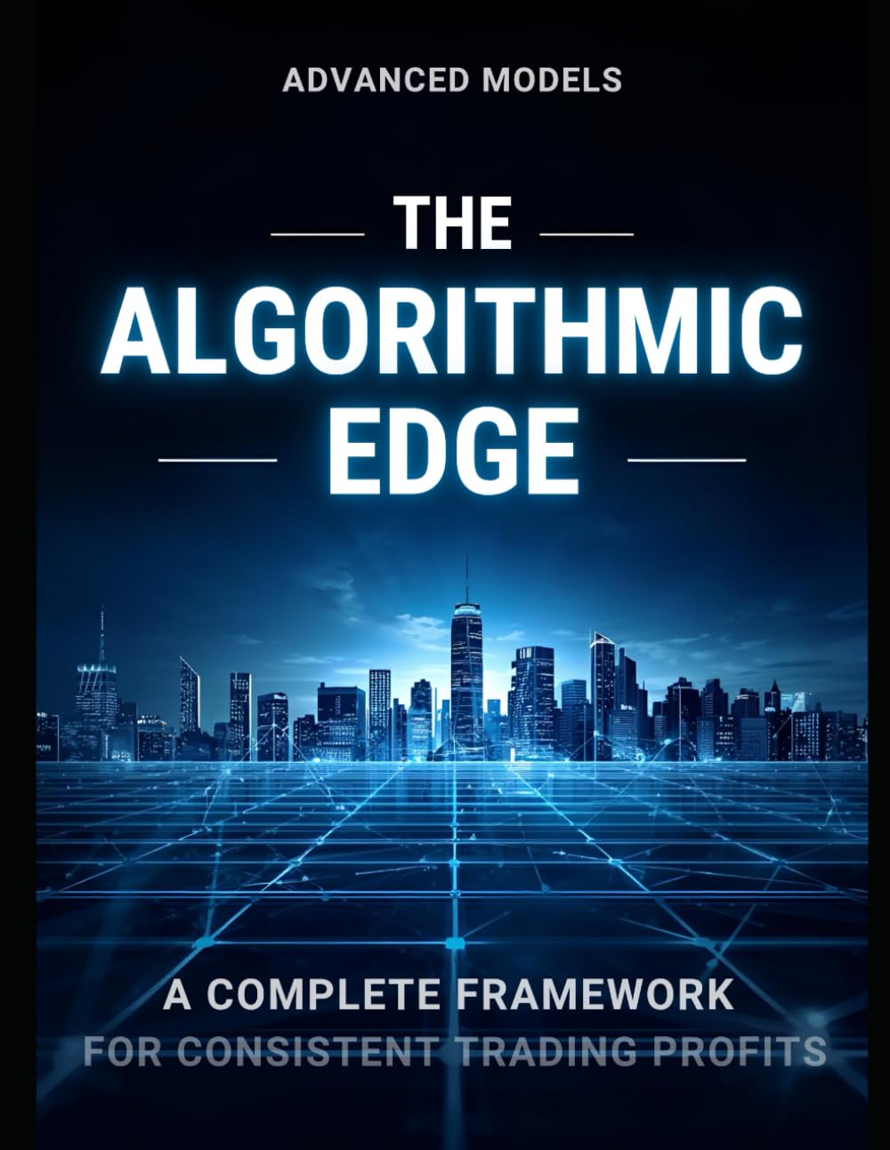 THE ALGORITHMIC EDGE : A COMPLETE FRAMEWORK FOR CONSISTENT TRADING PROFITS
