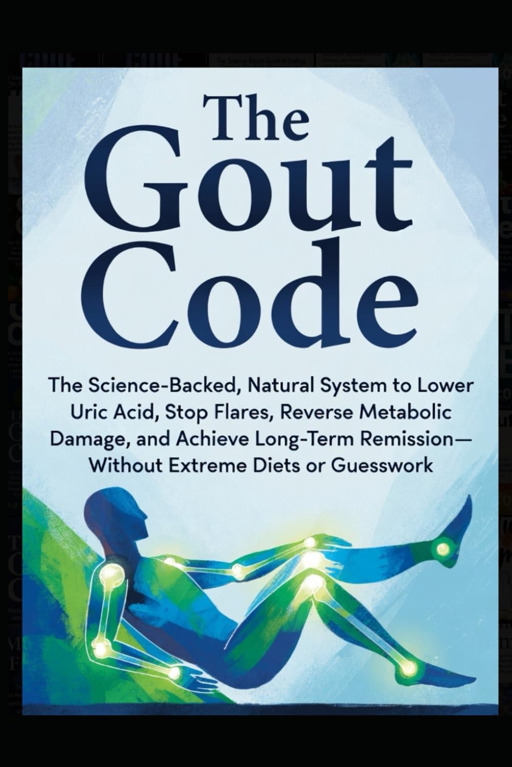 The Gout Code: The Science-Backed, Natural System to Lower Uric Acid, Stop Flares, Reverse Metabolic Damage, and Achieve Long-Term Remission—Without Extreme Diets or Guesswork