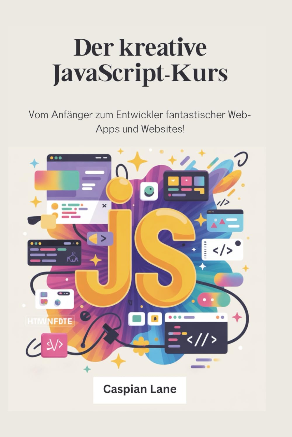 Der kreative JavaScript-Kurs: Vom Anfänger zum Entwickler fantastischer Web-Apps und Websites!