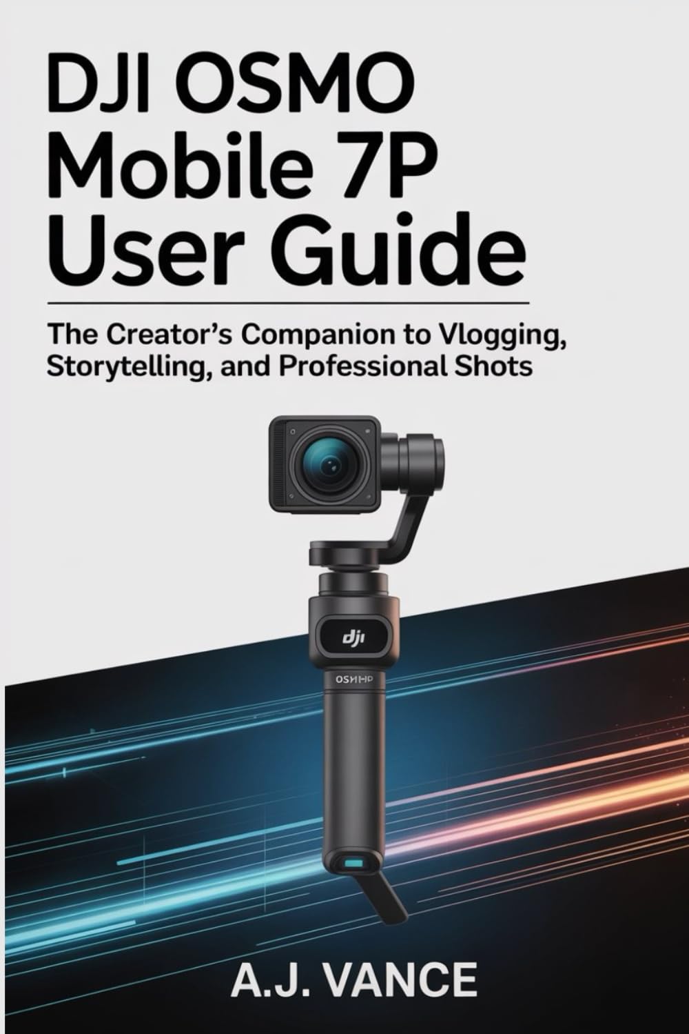 DJI OSMO MOBILE 7P USER GUIDE: The Creator's Companion to Vlogging, Storytelling, and Professional Shots