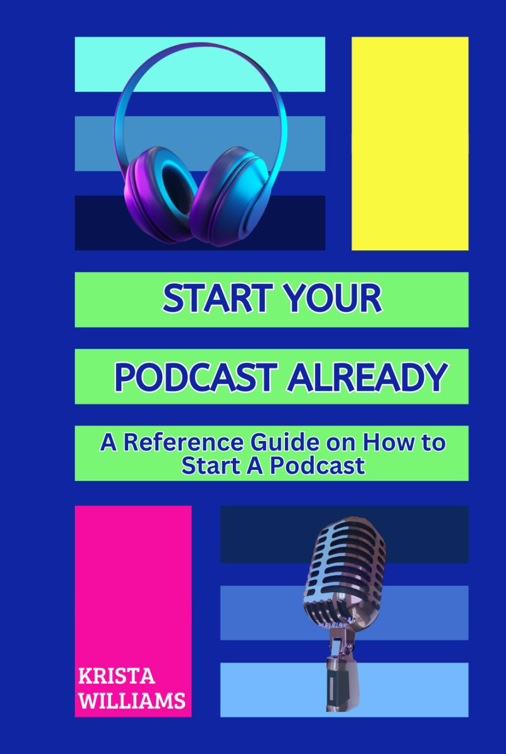 Start Your Podcast Already: A Reference Guide on How to Plan, Launch, Grow & Monetize Your Podcast
