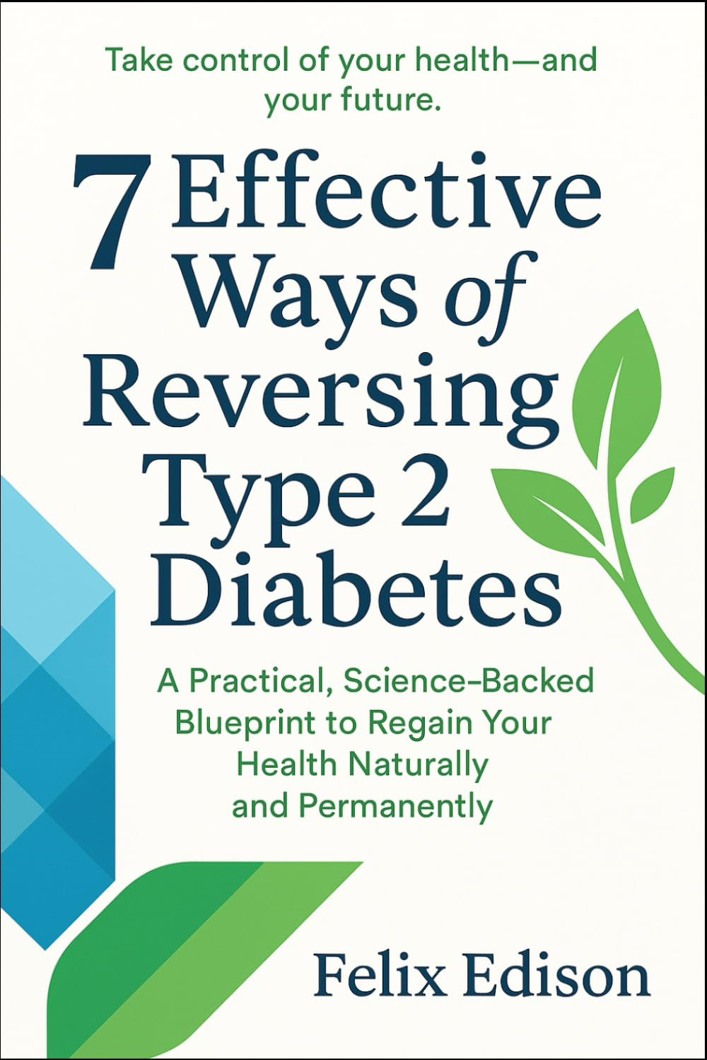 7 Effective Ways of Reversing Type 2 Diabetes: A Practical, Science-Backed Blueprint to Regain Your Health Naturally and Permanently