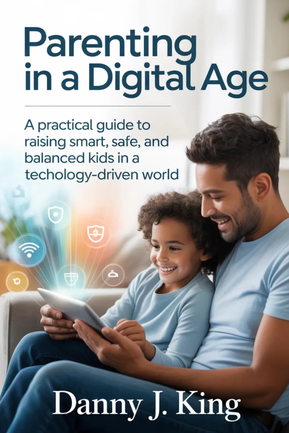 Parenting in a Digital Age: A Practical Guide to Raising Smart, Safe, and Balanced Kids in a Technology-Driven World