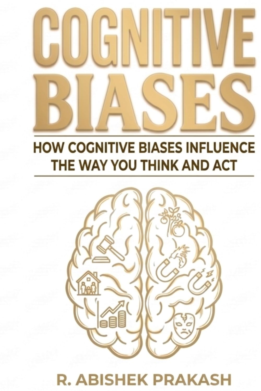 COGNITIVE BIASES: HOW COGNITIVE BIASES INFLUENCE THE WAY YOU THINK AND ACT