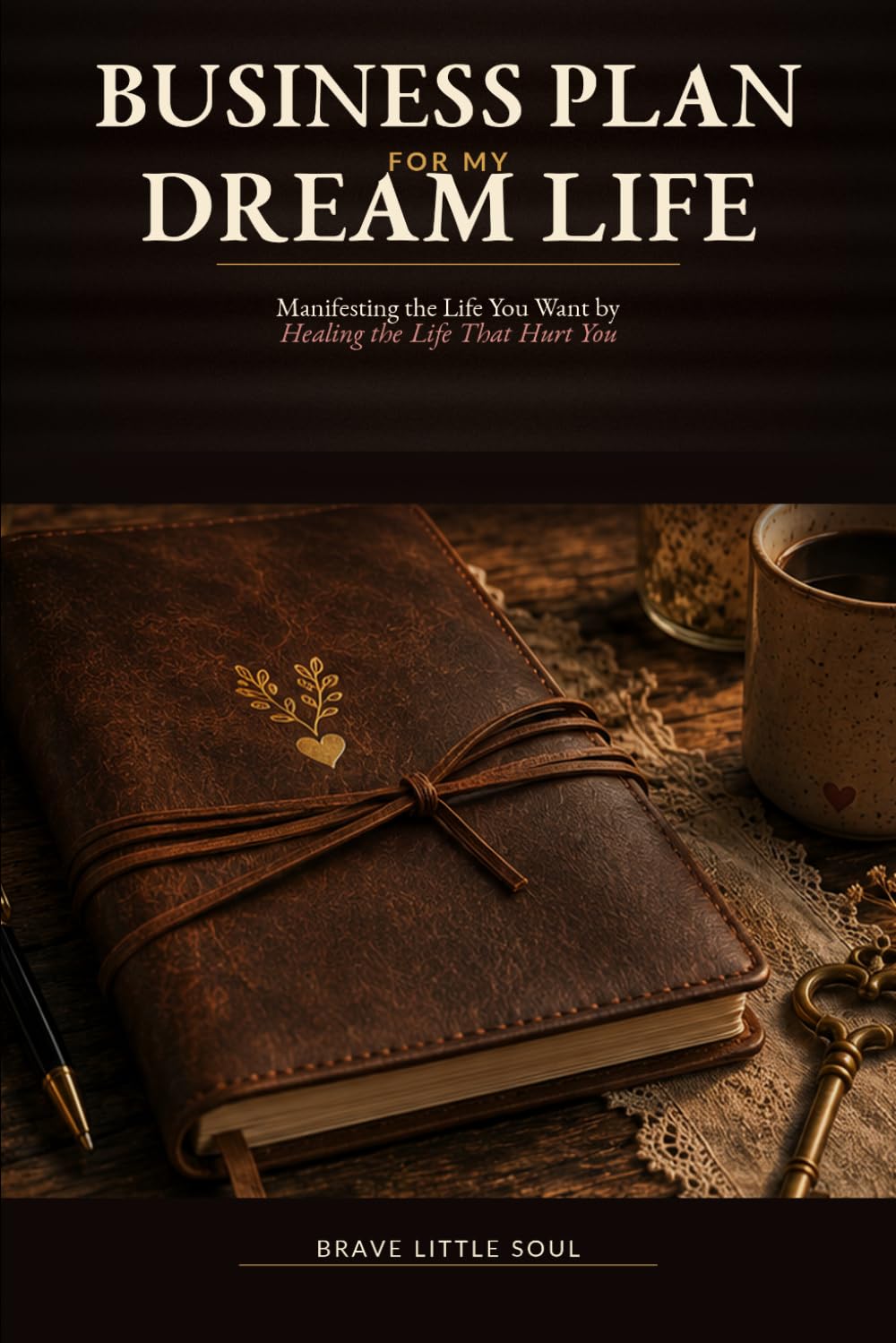 Business Plan for My Dream Life: Manifesting the Life You Want by Healing the Life That Hurt You
