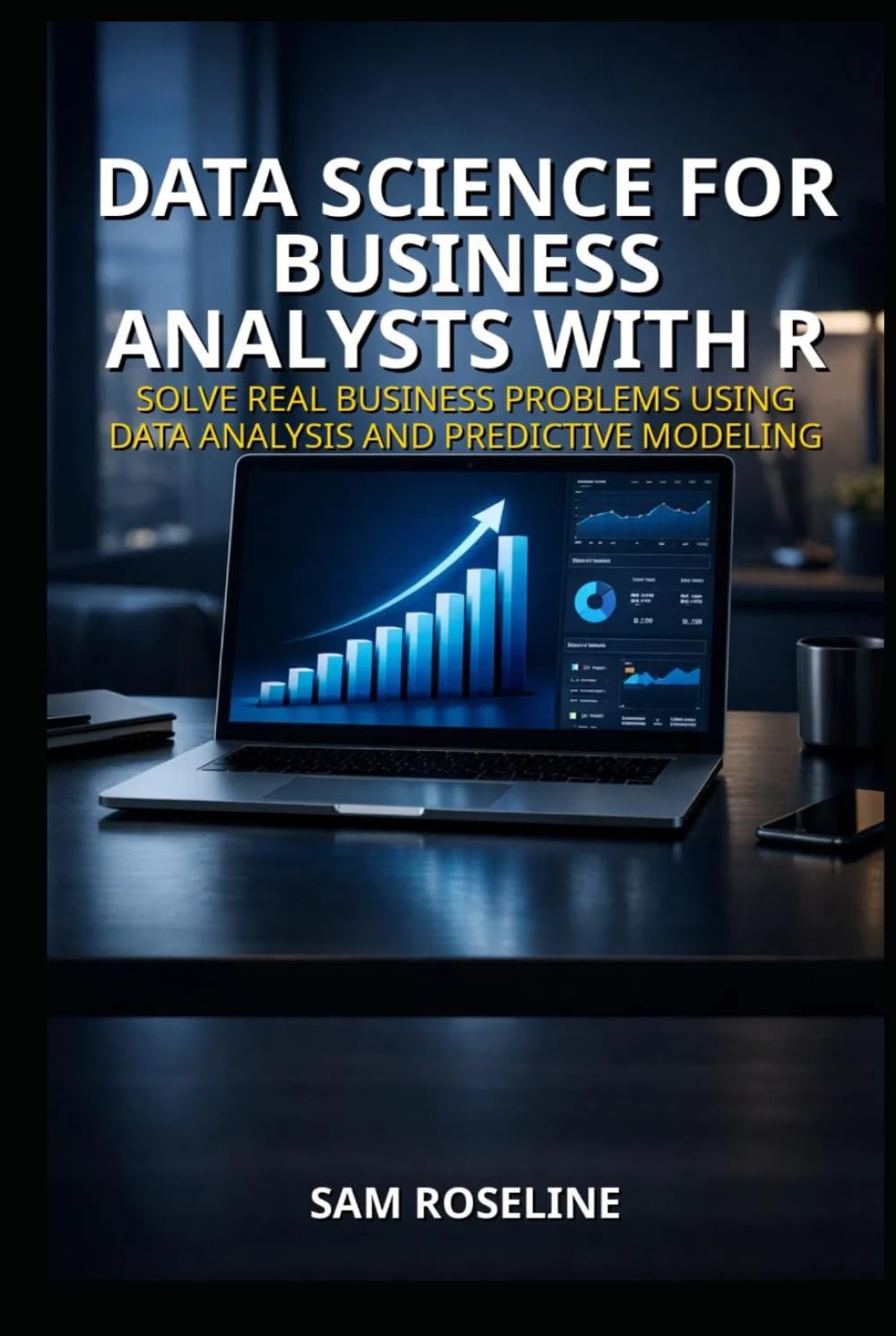DATA SCIENCE FOR BUSINESS ANALYSTS WITH R: SOLVE REAL BUSINESS PROBLEMS USING DATA ANALYSIS AND PREDICTIVE MODELING (Decision Intelligence with R Series)