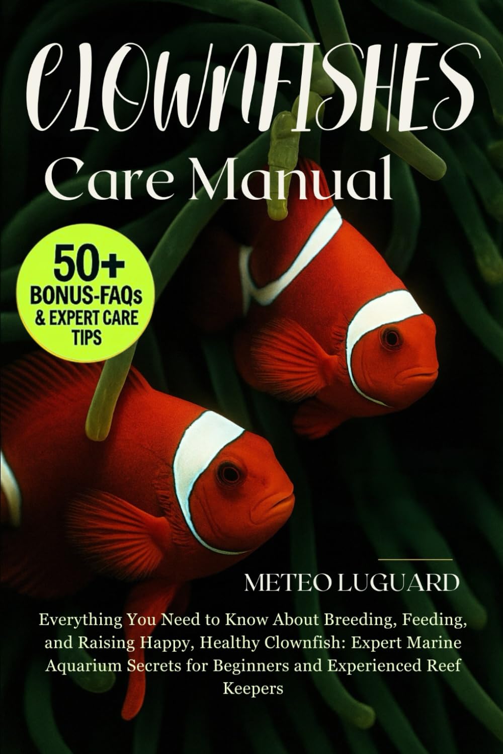 CLOWNFISH CARE MANUAL: Everything You Need to Know About Breeding, Feeding, and Raising Happy, Healthy Clownfish: Expert Marine Aquarium Secrets for Beginners and Experienced Reef Keepers