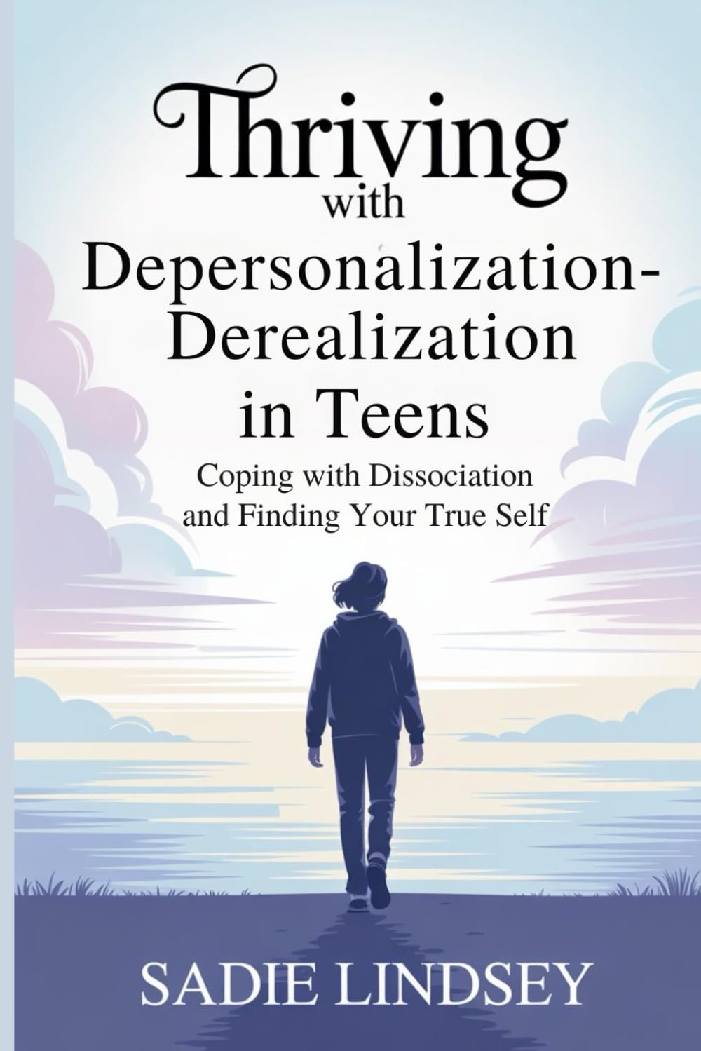 Thriving with Depersonalization-Derealization in Teens: Coping with Dissociation and Finding Your True Self