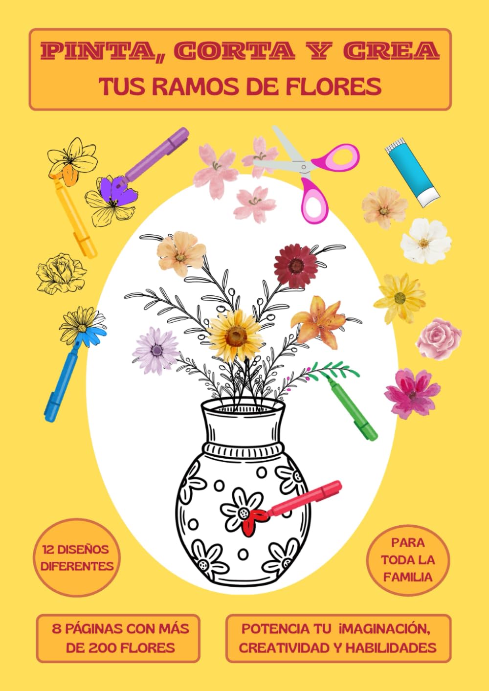Pinta, Corta y Crea - Tus propios RAMOS DE FLORES: 12 diseños diferentes y más de 200 flores para crear tus floreros junto a toda la familia.