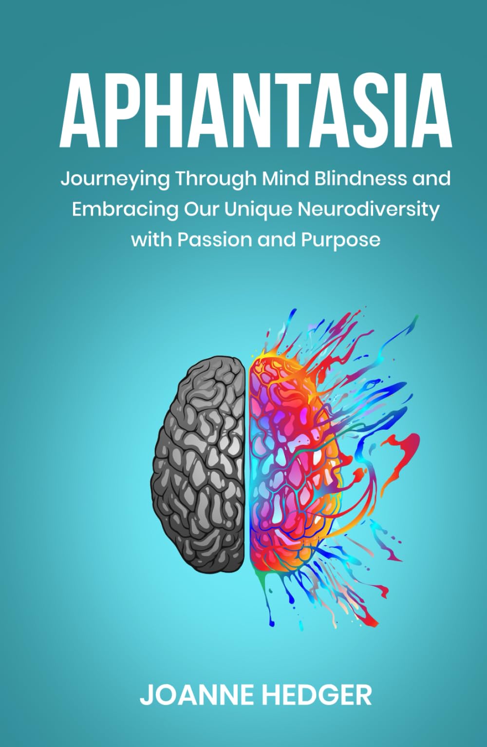 Aphantasia: Journeying Through Mind Blindness and Embracing Our Unique Neurodiversity with Passion and Purpose