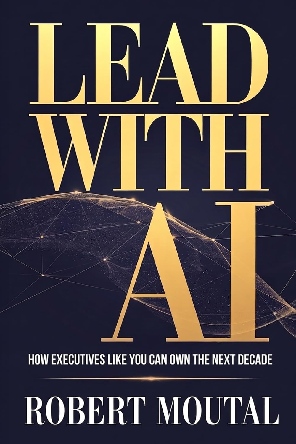 Lead with AI: How Executives Like You Can Own the Next Decade