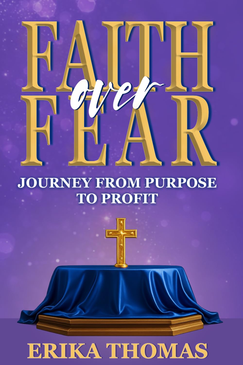 Faith Over Fear: Journey From Purpose To Profit